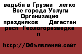 Cвадьба в Грузии - легко! - Все города Услуги » Организация праздников   . Дагестан респ.,Геологоразведка п.